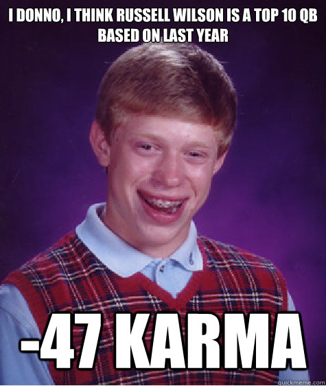 I donno, I think Russell Wilson is a top 10 QB based on last year -47 Karma  - I donno, I think Russell Wilson is a top 10 QB based on last year -47 Karma   Bad Luck Brian