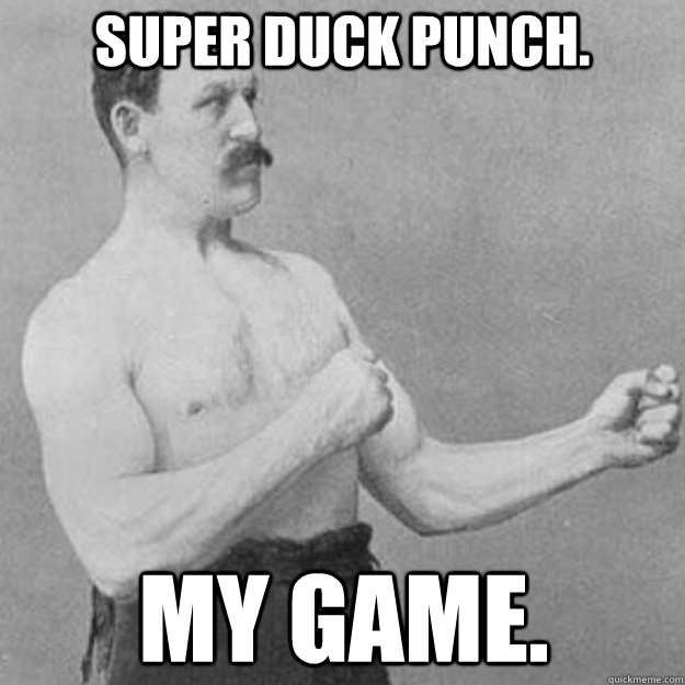 Super Duck Punch. My game.  overly manly man