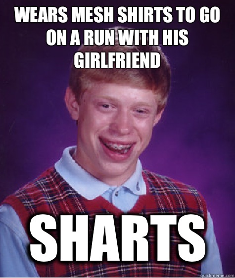 Wears mesh shirts to go on a run with his girlfriend Sharts  Bad Luck Brian
