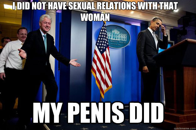 I did not have sexual relations with that woman My penis did - I did not have sexual relations with that woman My penis did  Inappropriate Timing Bill Clinton