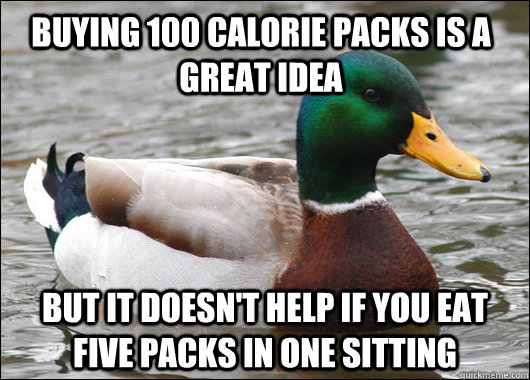 buying 100 calorie packs is a great idea but it doesn't help if you eat five packs in one sitting  Actual Advice Mallard