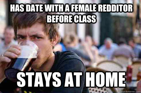 has date with a female redditor before class stays at home  Lazy College Senior