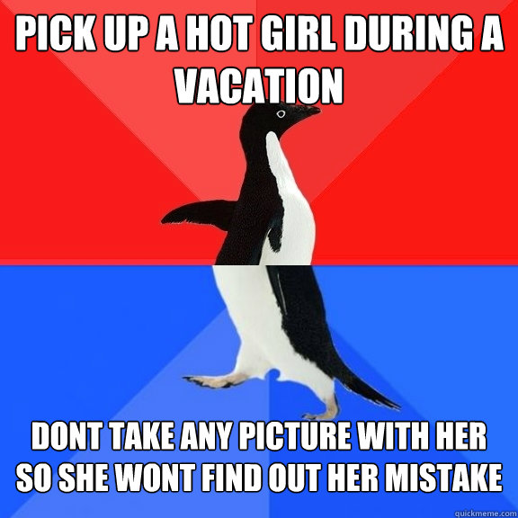 Pick up a hot girl during a vacation Dont take any picture with her so she wont find out her mistake  Socially Awksome Penguin