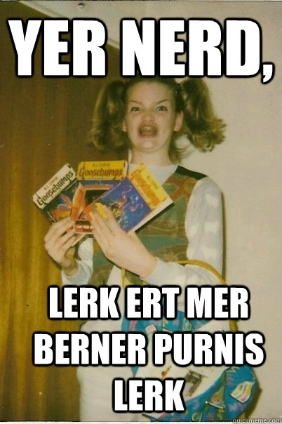 yer nerd,  lerk ert mer berner purnis lerk    BERKS