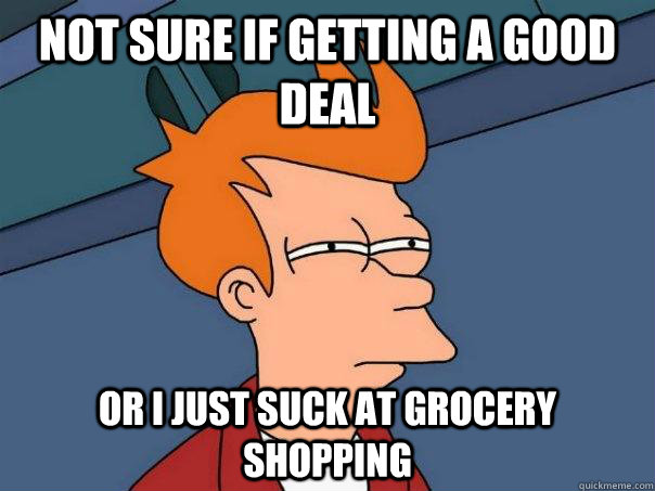 not sure if getting a good deal or I just suck at grocery shopping  Futurama Fry