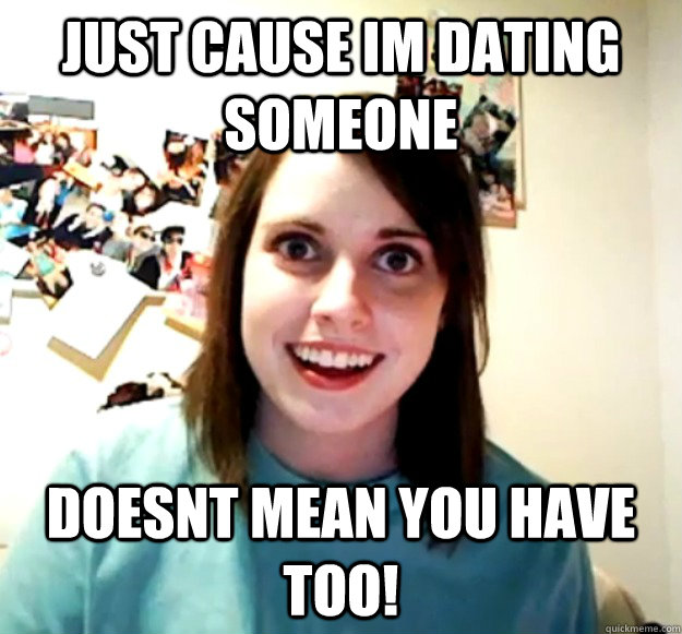 Just Cause Im Dating Someone DOESNT MEAN YOU HAVE TOO!  Overly Attached Girlfriend