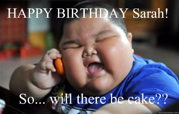HAPPY BIRTHDAY Sarah! So... will there be cake??  