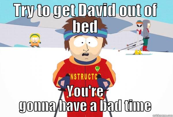 TRY TO GET DAVID OUT OF BED YOU'RE GONNA HAVE A BAD TIME Super Cool Ski Instructor
