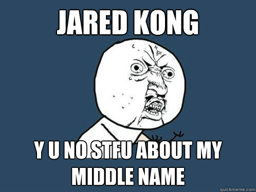 JARED KONG Y U NO STFU ABOUT MY MIDDLE NAME  Y U No
