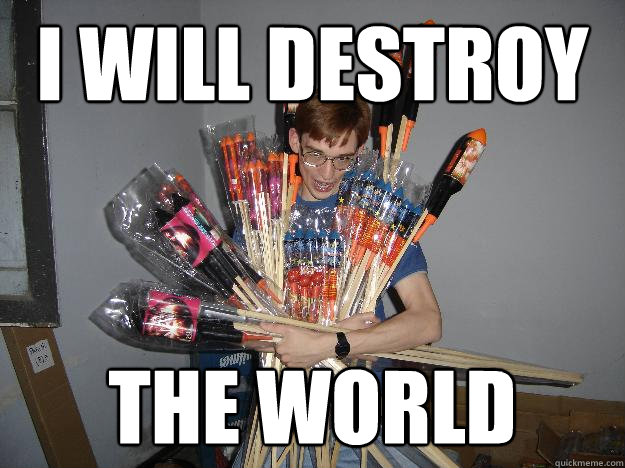 I will destroy the world  Crazy Fireworks Nerd