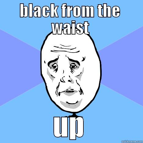 okay black - BLACK FROM THE WAIST UP Okay Guy