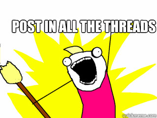 Post in all the threads   All The Things