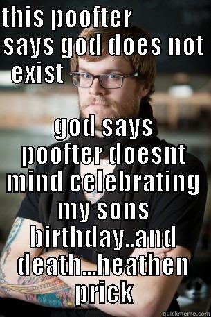 THIS POOFTER                SAYS GOD DOES NOT EXIST                             GOD SAYS POOFTER DOESNT MIND CELEBRATING MY SONS BIRTHDAY..AND DEATH...HEATHEN PRICK Hipster Barista