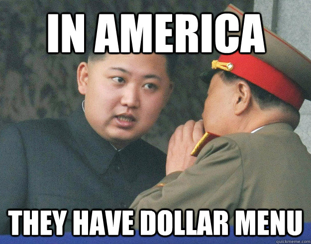 in america they have dollar menu  Hungry Kim Jong Un