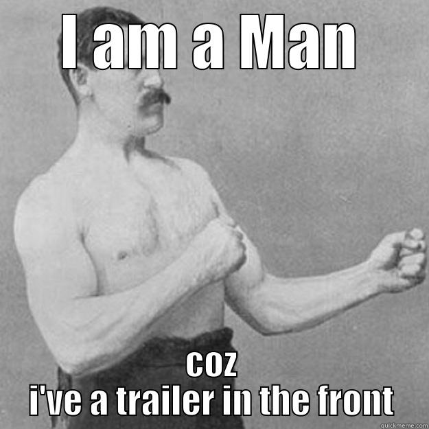 I AM A MAN COZ I'VE A TRAILER IN THE FRONT overly manly man