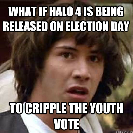 What if Halo 4 is being released on election day to cripple the youth vote - What if Halo 4 is being released on election day to cripple the youth vote  conspiracy keanu