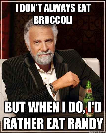 I don't always eat broccoli But when I do, I'd rather eat Randy  The Most Interesting Man In The World