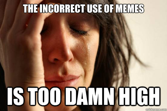 The incorrect use of memes is too damn high  - The incorrect use of memes is too damn high   First World Problems