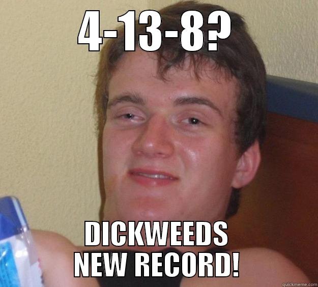 4-13-8? DICKWEEDS NEW RECORD! 10 Guy