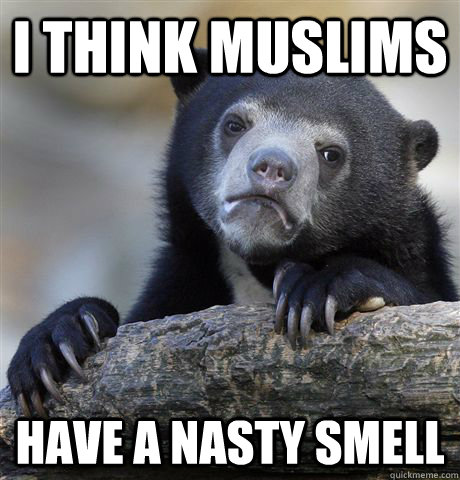 I think muslims have a nasty smell - I think muslims have a nasty smell  Confession Bear