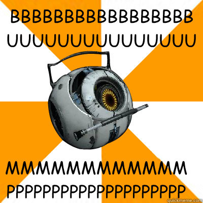 BBBBBBBBBBBBBBBBB
UUUUUUUUUUUUUUUUUU MMMMMMMMMMMM
PPPPPPPPPPPPPPPPPPPP  Portal 2 Space Personality Core
