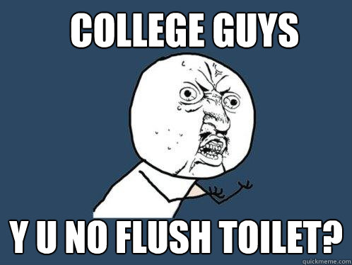 college guys y u no flush toilet?  Y U No