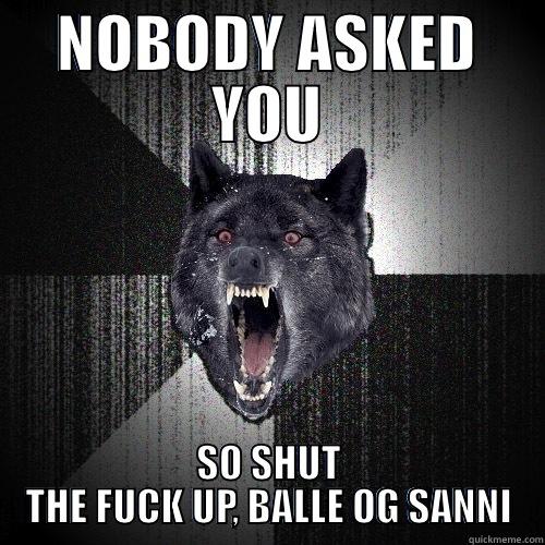 NOBODY ASKED YOU SO SHUT THE FUCK UP, BALLE OG SANNI Insanity Wolf