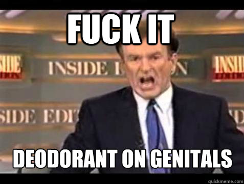 Fuck it deodorant on genitals  - Fuck it deodorant on genitals   Bill OReilly Fuck It