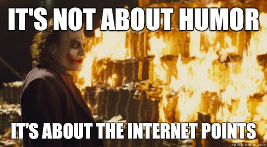 It's not about humor It's about the internet points  burning joker
