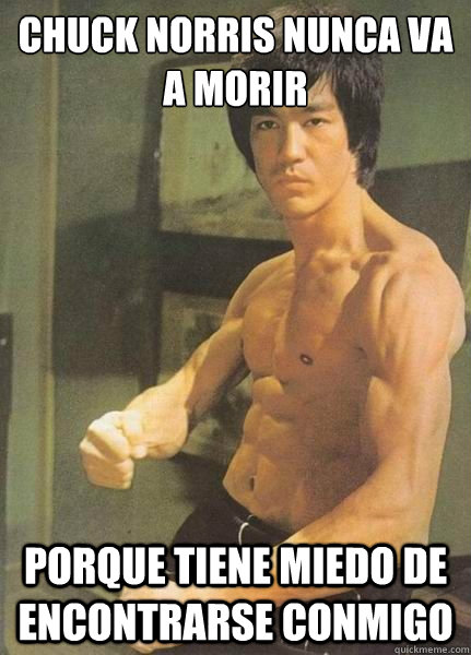 Chuck norris nunca va a morir porque tiene miedo de encontrarse conmigo  Bruce Lee