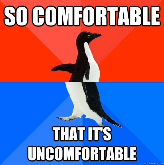 So comfortable that it's uncomfortable  Socially Awesome Awkward Penguin