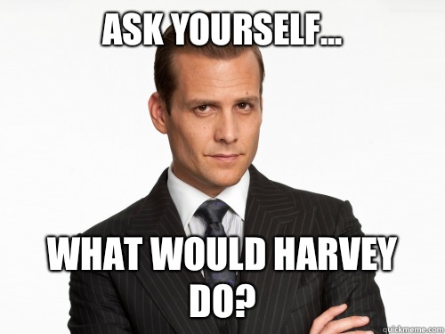 Ask yourself... What would Harvey do?  Harvey Specter