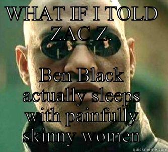 WHAT IF I TOLD ZAC Z. BEN BLACK ACTUALLY SLEEPS WITH PAINFULLY SKINNY WOMEN Matrix Morpheus