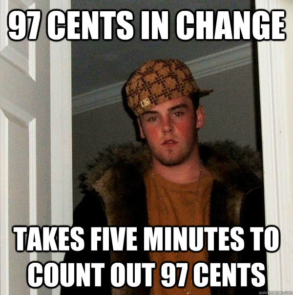 97 cents in change takes five minutes to count out 97 cents  Scumbag Steve