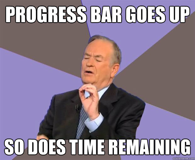 Progress bar goes up So does time remaining - Progress bar goes up So does time remaining  Bill O Reilly
