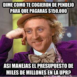Dime como te cogieron de pendejo para que pagaras $150,000 Asi manejas el presupuesto de miles de millones en la UPR?  Condescending Wonka