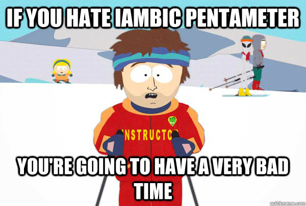 If you hate iambic pentameter You're going to have a very bad time  Super Cool Ski Instructor
