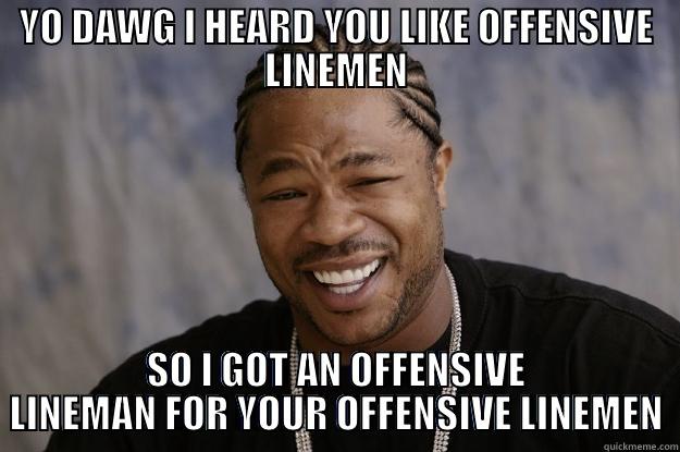 YO DAWG I HEARD YOU LIKE OFFENSIVE LINEMEN SO I GOT AN OFFENSIVE LINEMAN FOR YOUR OFFENSIVE LINEMEN Xzibit meme