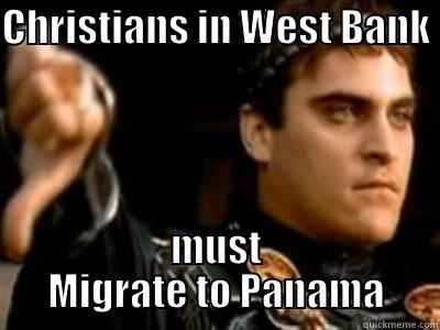 Christians in West Bank must Migrate to Panama - CHRISTIANS IN WEST BANK  MUST MIGRATE TO PANAMA Downvoting Roman