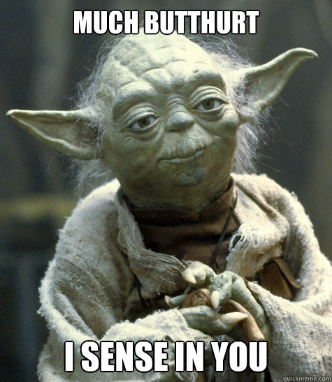 much butthurt I sense in you - much butthurt I sense in you  Yoda Butthurt