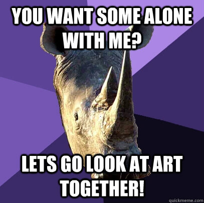 You want some alone with me? lets go look at art together!  Sexually Oblivious Rhino
