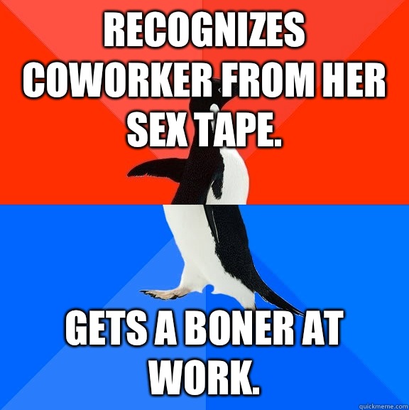Recognizes coworker from her sex tape.  Gets a boner at work.   Socially Awesome Awkward Penguin
