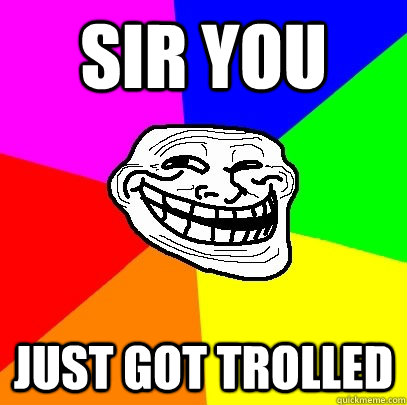 sir you  just got trolled - sir you  just got trolled  Troll Face