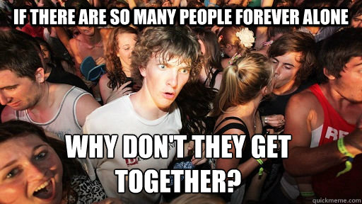 If there are so many people forever alone why don't they get together?  Sudden Clarity Clarence