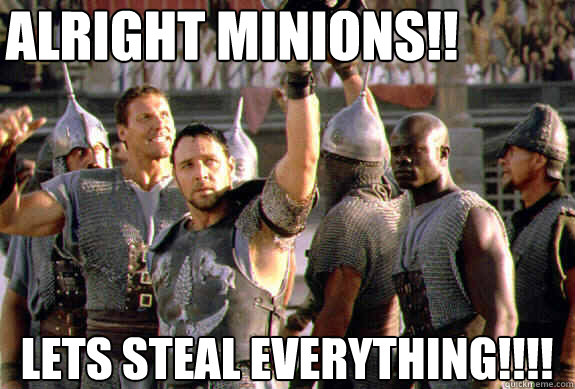 Alright minions!! lets steal everything!!!!  Upvoting Maximus