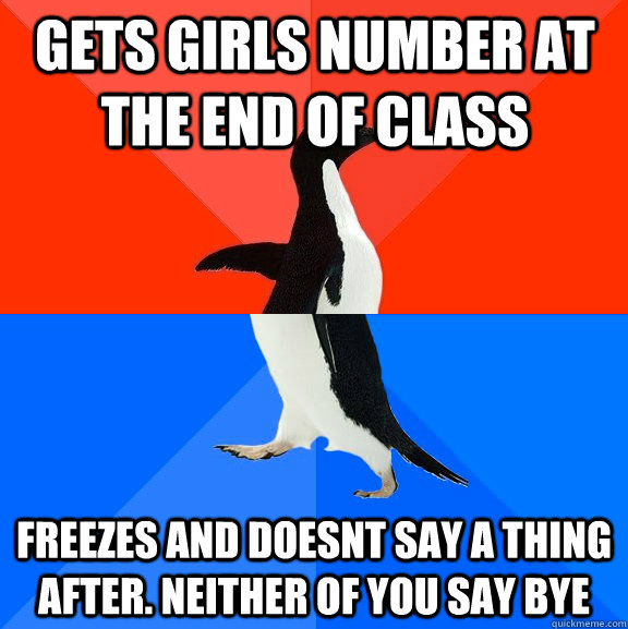 gets girls number at the end of class freezes and doesnt say a thing after. neither of you say bye  Socially Awesome Awkward Penguin