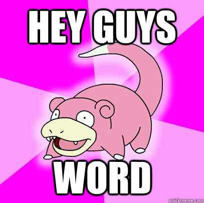 HEY GUYS WORD  Slowpoke
