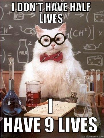 I DON'T HAVE HALF LIVES I HAVE 9 LIVES Chemistry Cat