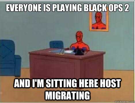Everyone is playing Black ops 2 and I'm sitting here host migrating  Spiderman Desk