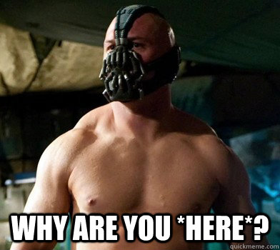  Why are you *here*? -  Why are you *here*?  Perplexed Bane